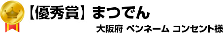 【優秀賞】まつでん　大阪府　ペンネーム コンセント様